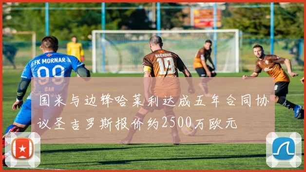 国米与边锋哈莱利达成五年合同协议圣吉罗斯报价约2500万欧元