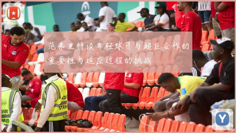 范弗里特谈年轻球员与超巨合作的重要性与适应过程的挑战